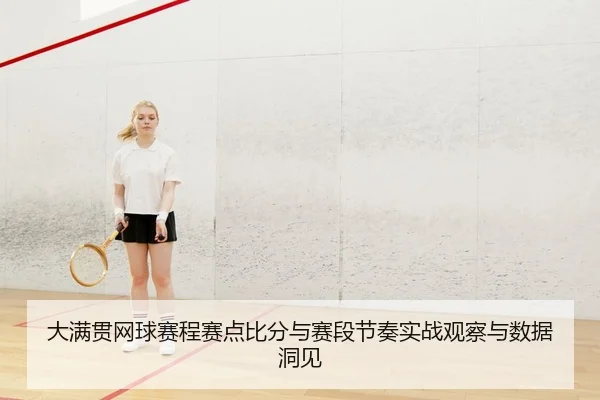 大满贯网球赛程赛点比分与赛段节奏实战观察与数据洞见